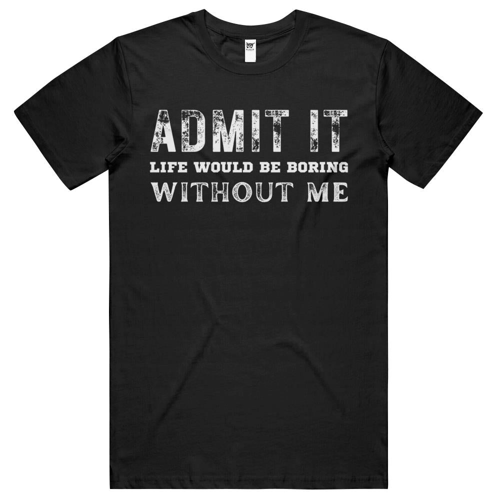 Admit It Life Would Be Boring Without Me (11) T Shirts