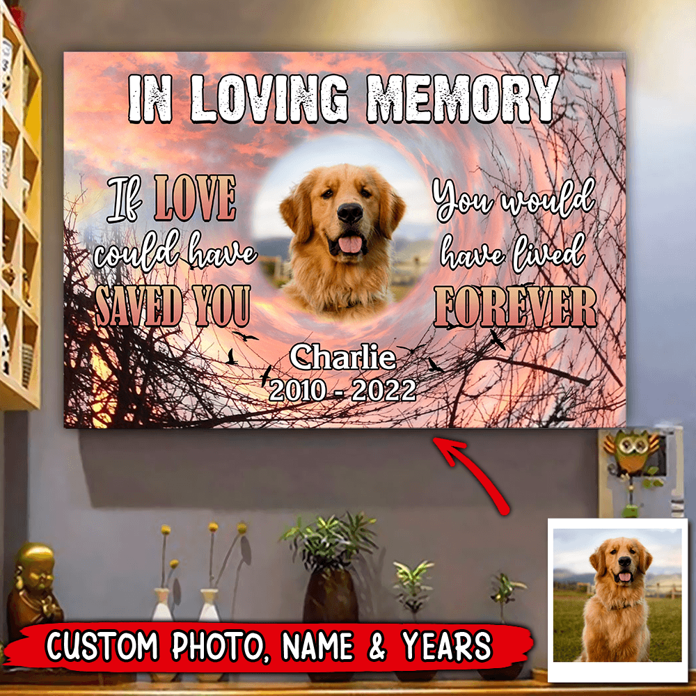 Upload Photo Pet Loss If Love Could Have Saved You Would Have Lived Forever Dog Cat Puppy Memorial Canvas Hld26May22Tp2