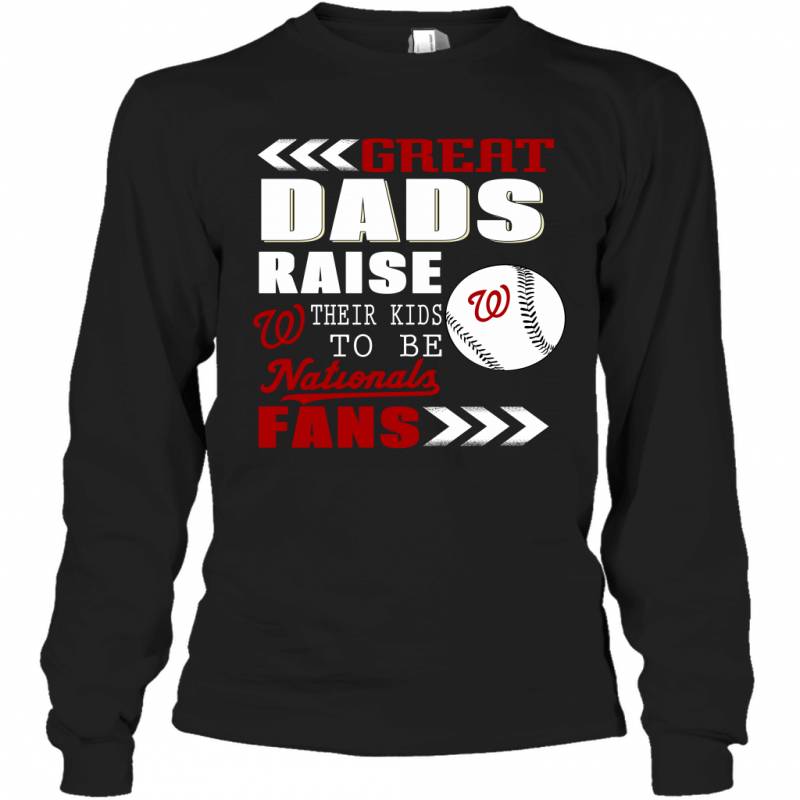 Great Dads Raise Their Kids To Be Washington Nationals Fans Fathers Day Gift Long Sleeve T-Shirt