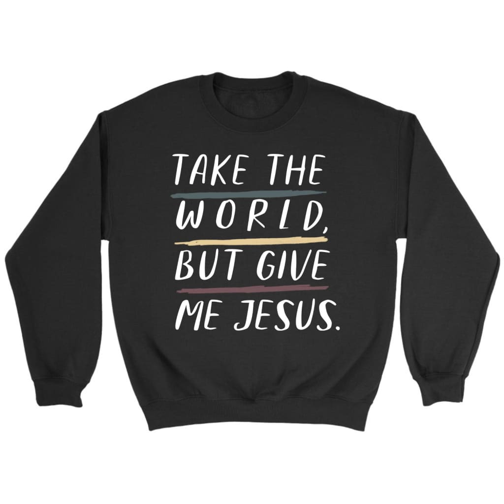 Christian Sweatshirts: Take The World But Give Me Jesus Sweatshirt