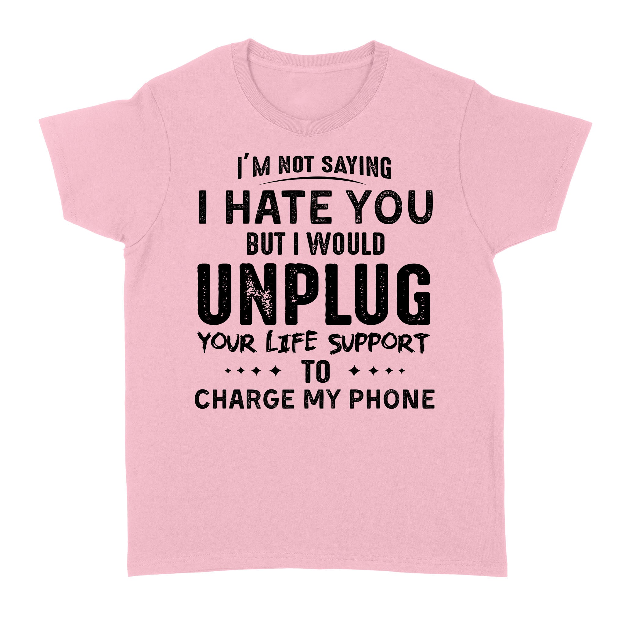 Im Not Saying I Hate You But I Would Unplug Your Life Support To Charge My Phone – Standard Women’s T-shirt