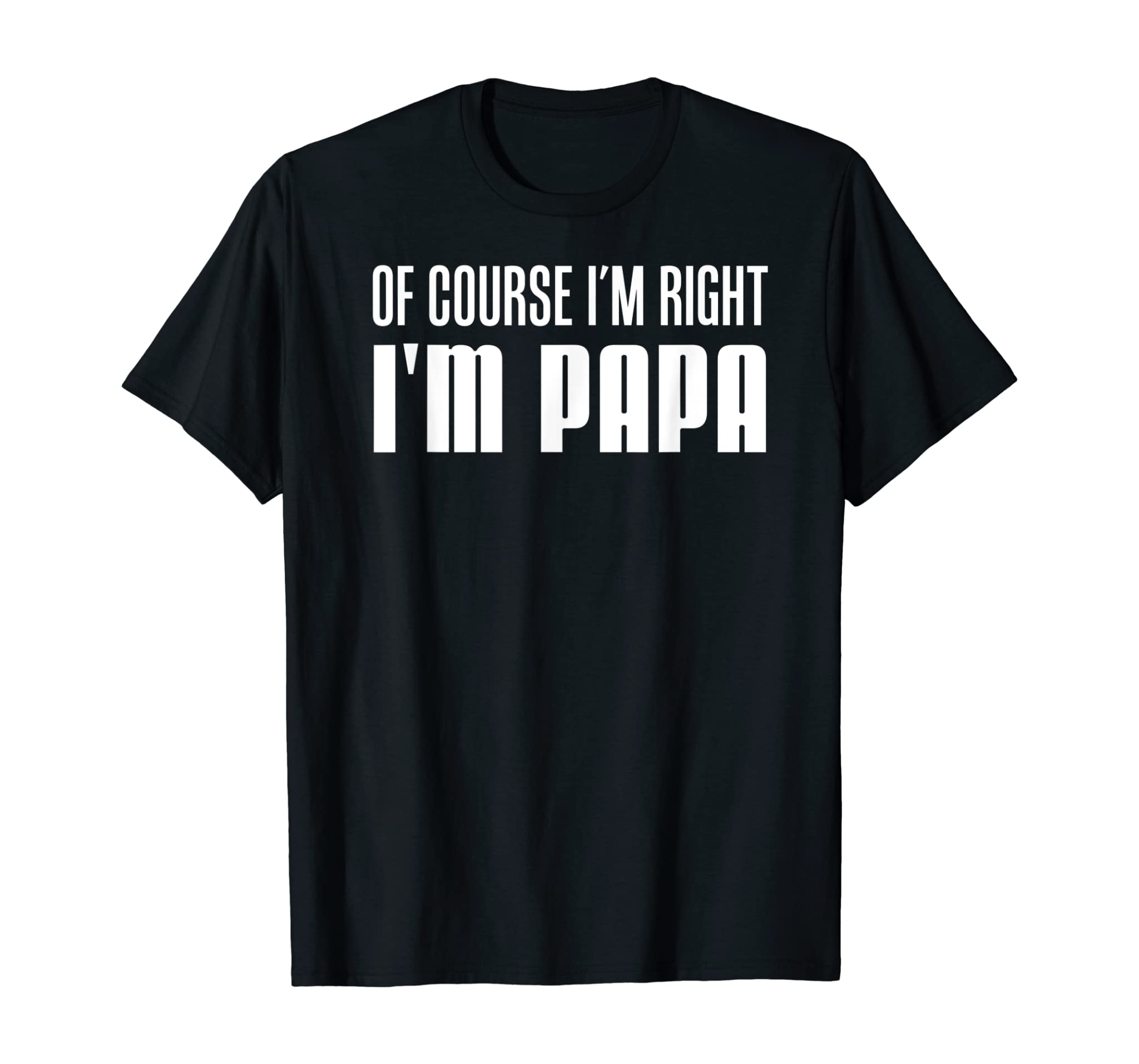 Mens Of Course I’m Right I’m Papa Funny Stubborn Grandpa T-Shirt