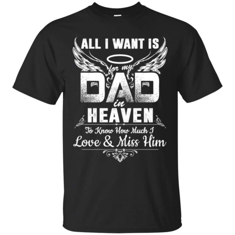 AGR All I Want Is Dad In Heaven To Know How Much I Love And Miss Him T Shirts