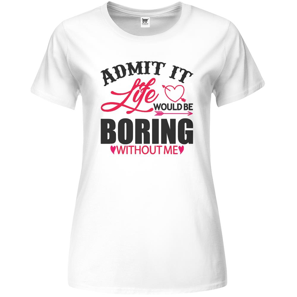 Admit It Life Would Be Boring Without Me (8) Premium Womens T Shirts