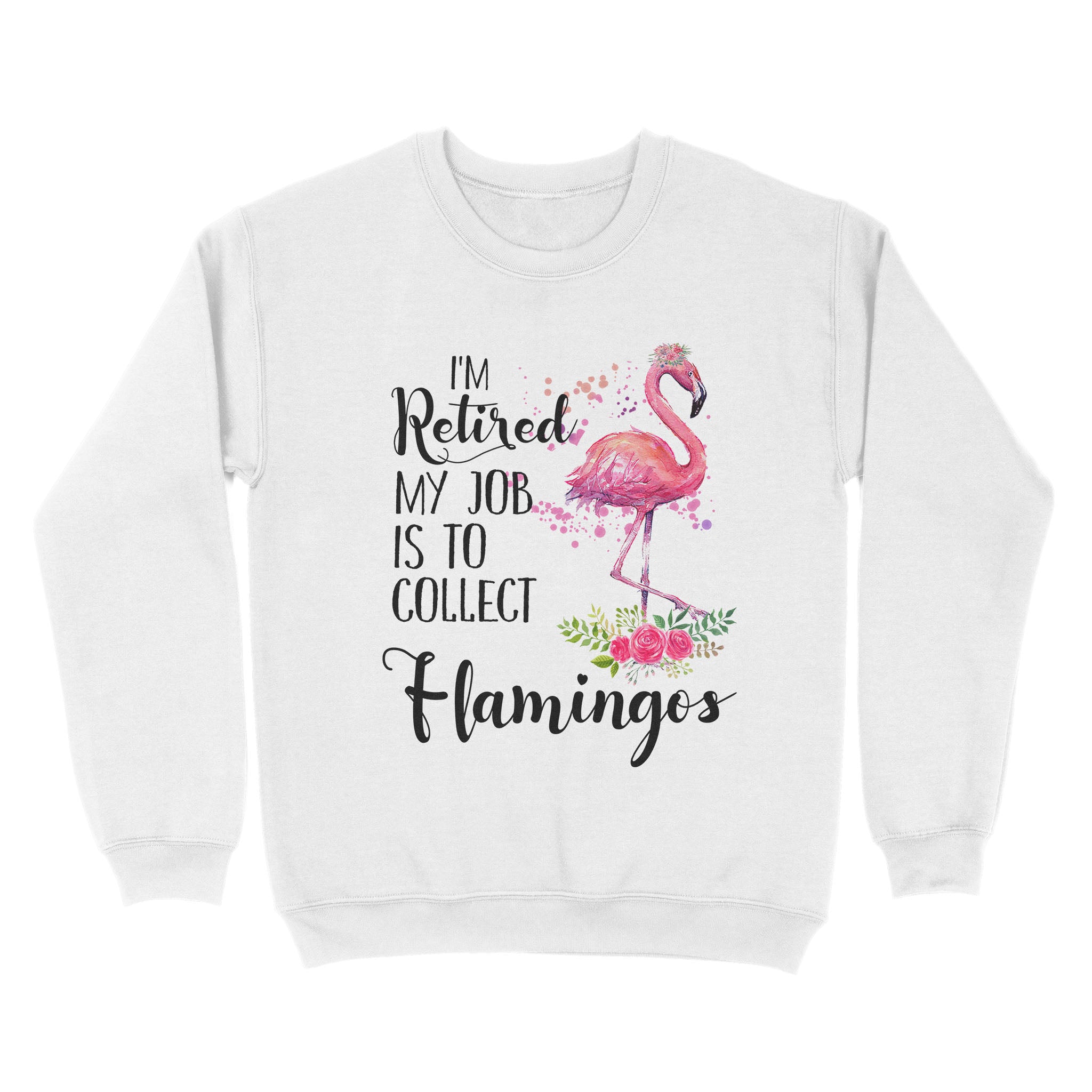 I’M Retired My Job Is To Collect Flamingos – Standard Crew Neck Sweatshirt