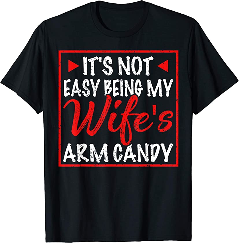 Mens It’s Not Easy Being My Wifes Arm Candy Funny Husband Gift T-Shirt