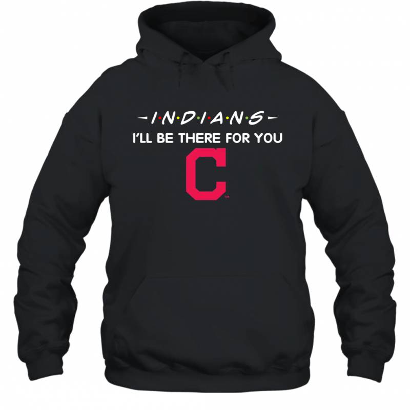 Indians I’ll Be There For You Chicago Cleveland Indians T Shirt Hoodie