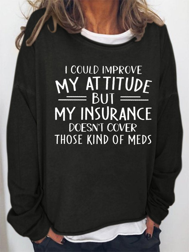 Women I Could Improve My Attitude But My Insurance Doesn’T Cover Those Kinds Of Meds Letter Crew Neck Long Sleeve Top