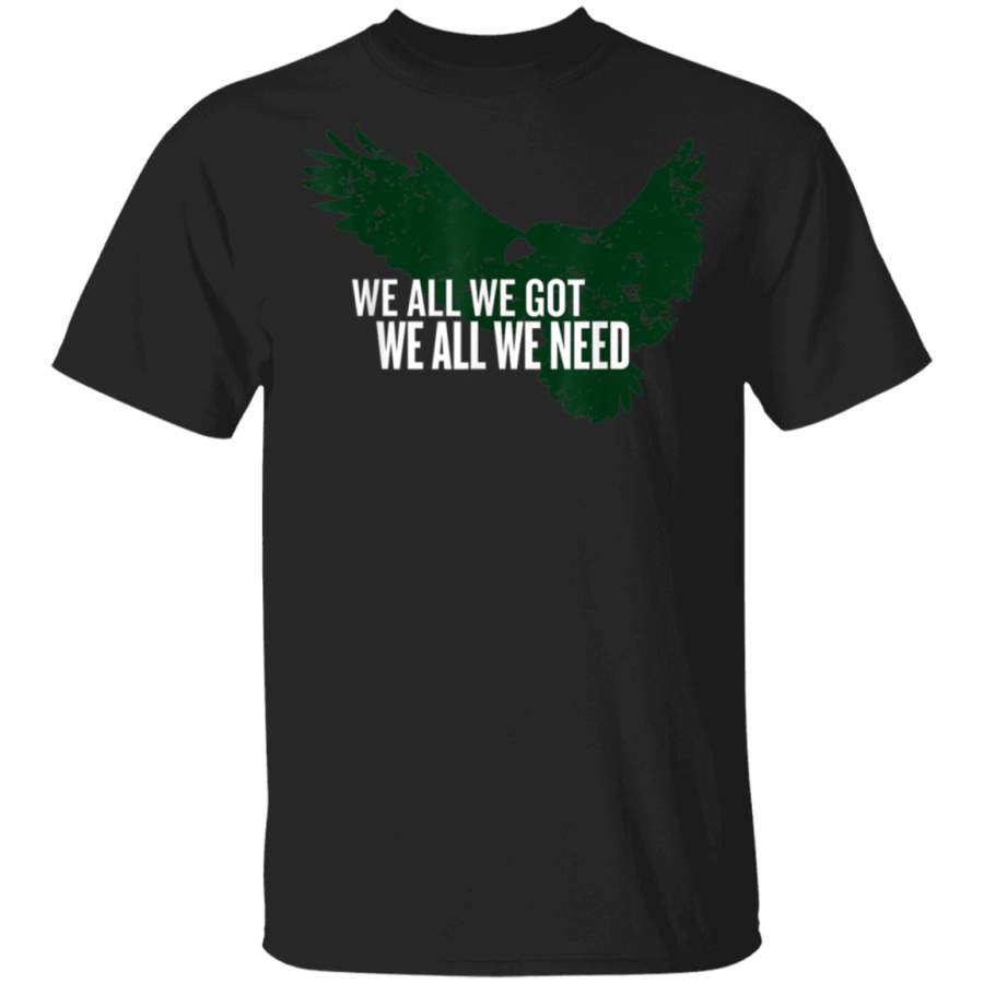 We All We Got We All We Need TShirt Philadelphia Eagles T Shirt