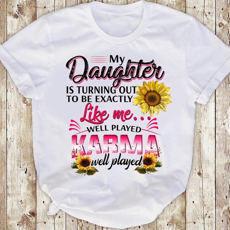 My Daughter Is Turning Out To Be Exactly Like Me Well Played Karma Well Played Sunflower T Shirt Standard/Premium T-Shirt Hoodie