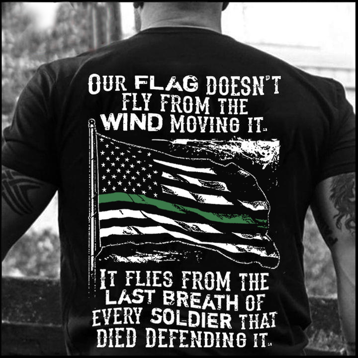 Thin Green Line Flag Shirt Our Flag Doesn’t Fly From The Wind Moving Honor Soldier