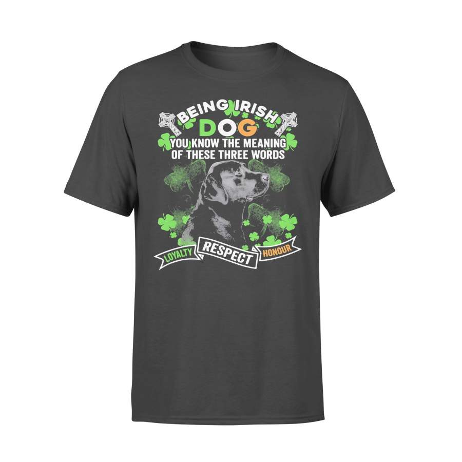Being Irish Dog You Know The Meaning Of These Three Worlds Loyalty Respect Honour Labrador T-shirt