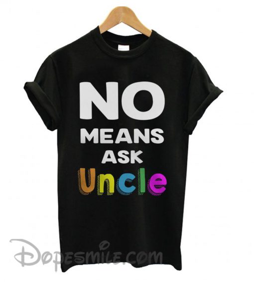 No means ask Uncle T shirt