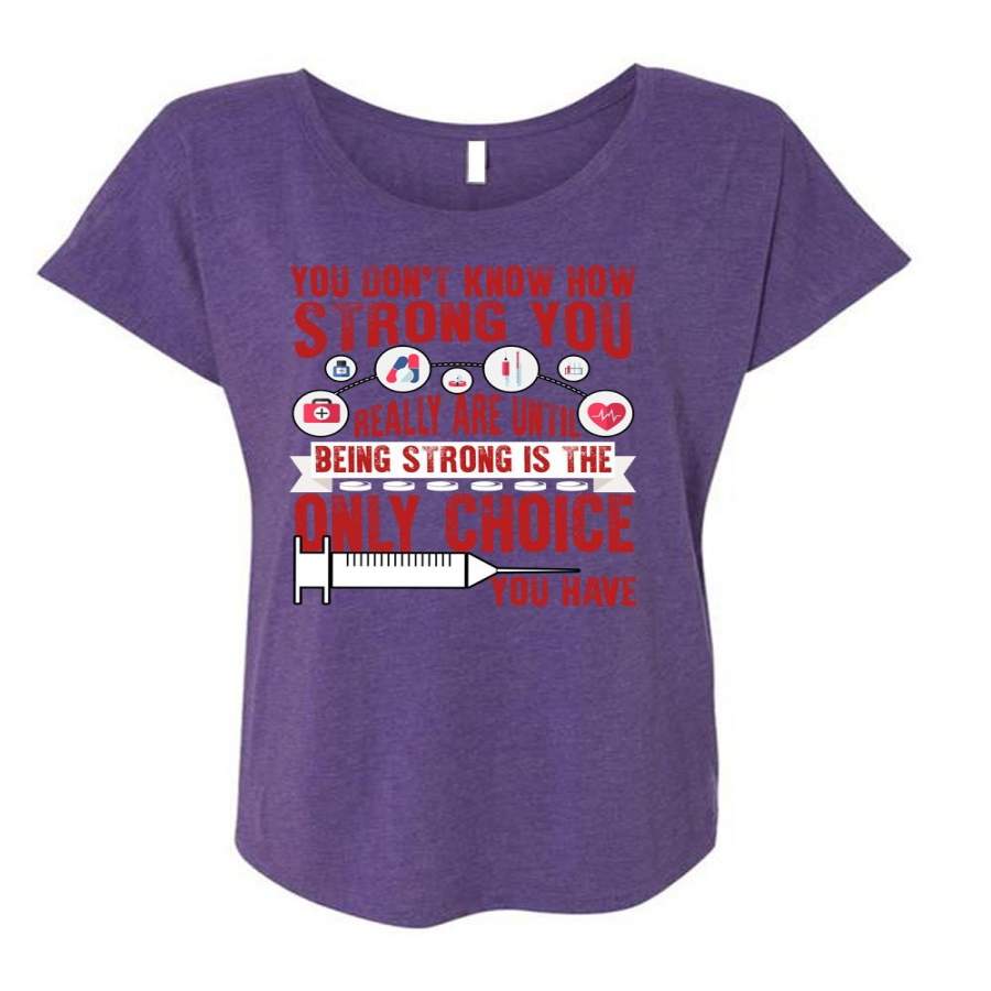 You Don’t Know How Strong You T Shirt, Being A Nurse T Shirt, Cool Shirt (Ladies’ Triblend Dolman Sleeve)