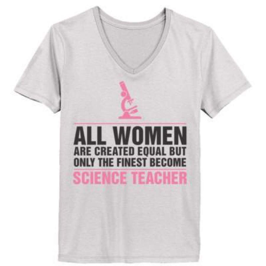 AGR All Women Are Created Equal But Only The Finest Become Science Teacher – Ladies’ V-Neck T-Shirt