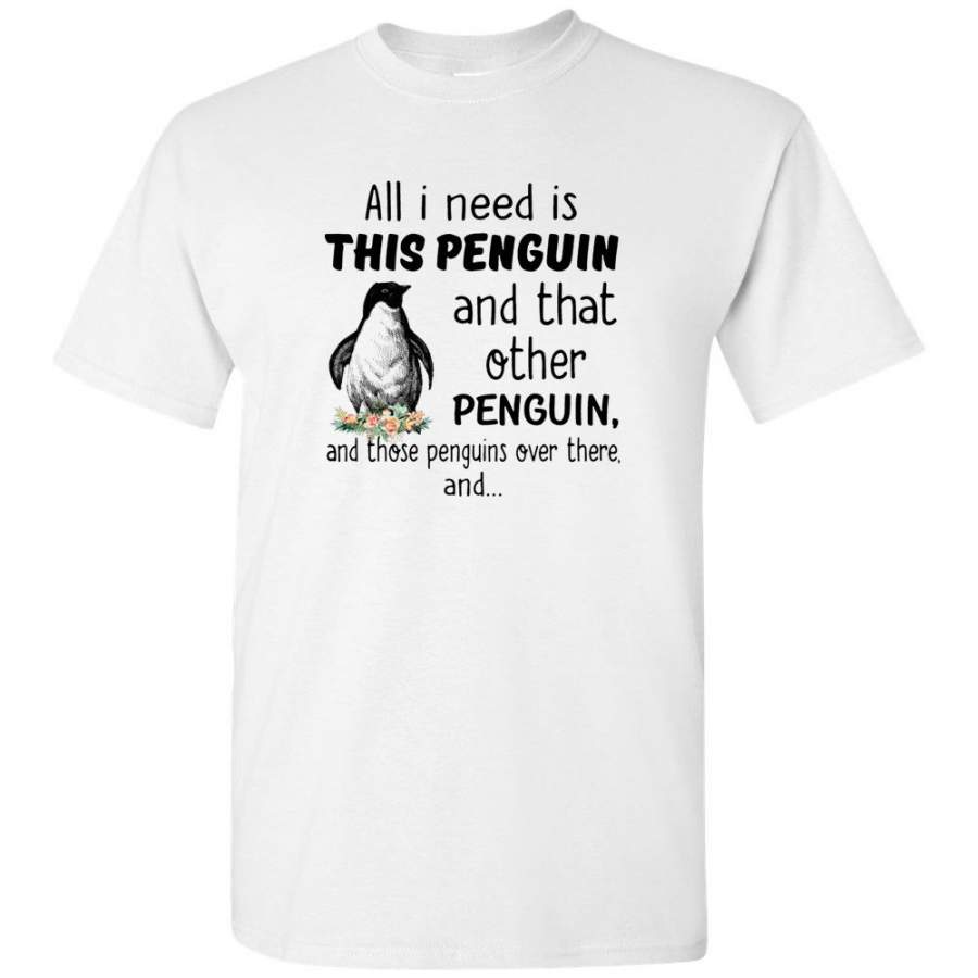 All I need is this penguin and that other penguins over there tee shirt hoodie