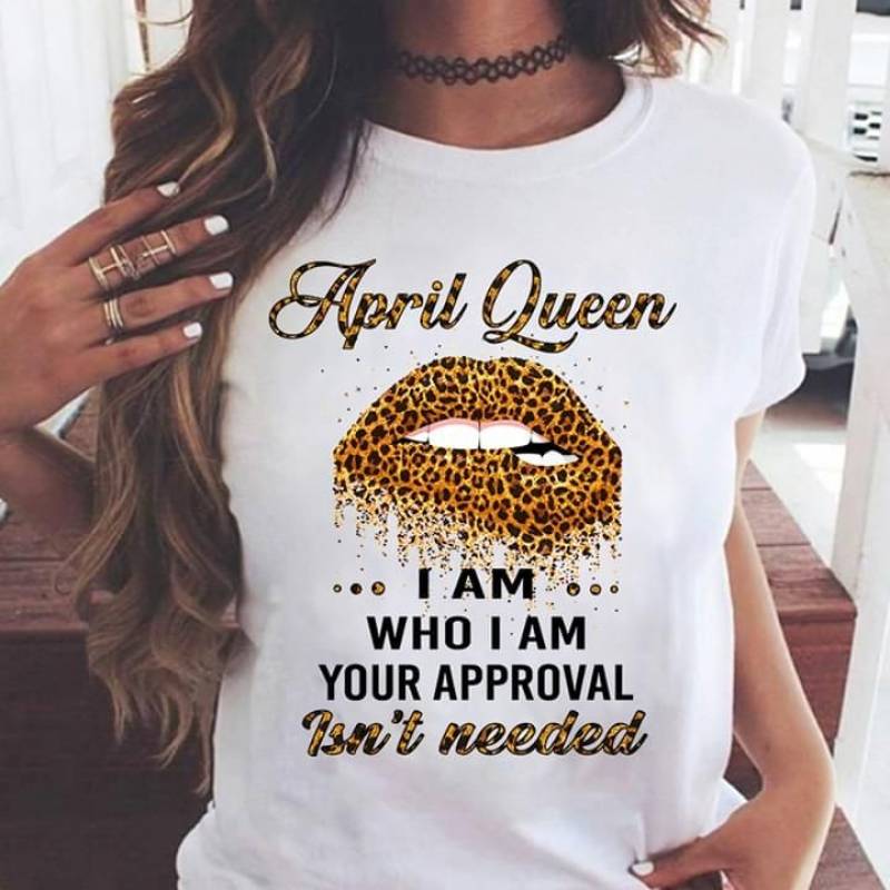 Sexy Lips Leopard April Queen I Am Who I Am Your Approval Isn’T Needed Best Gifts For Friends White Men And Women T Shirt S-5Xl