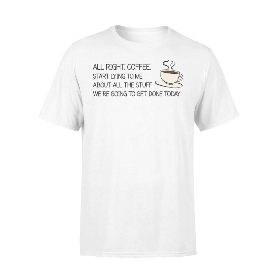 All Right Coffee Start Lying To Me About All The Stuff T-shirt