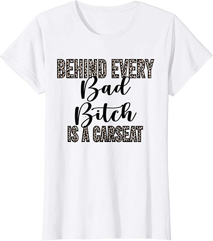 Womens Behind Every Bad Bitch Is A Car Seat Leopard Funny Mom Gift T-Shirt