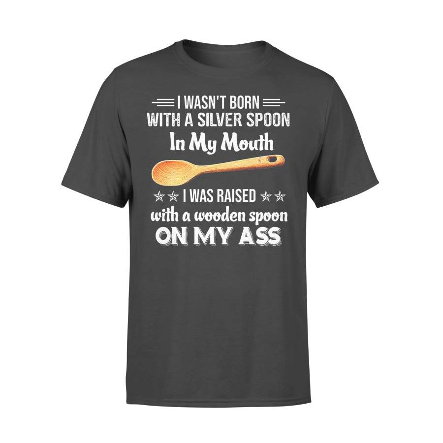 I Wasn’t Born With A Silver Spoon In My Mouth Funny T-shirt