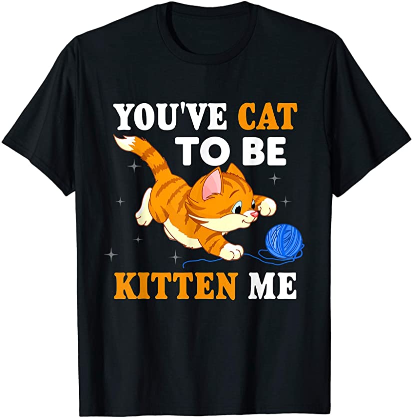 You’ve Cat To Be Kitten Me, Cute Funny Cat Lover, Cat Pun T-Shirt