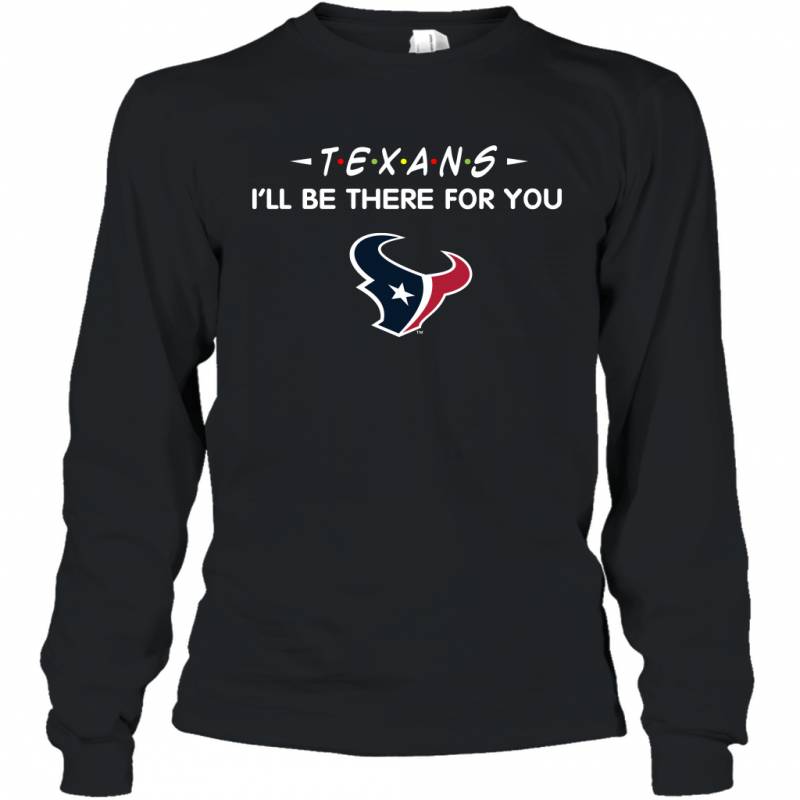 Texans I’ll Be There For You Houston Texans Long Sleeve