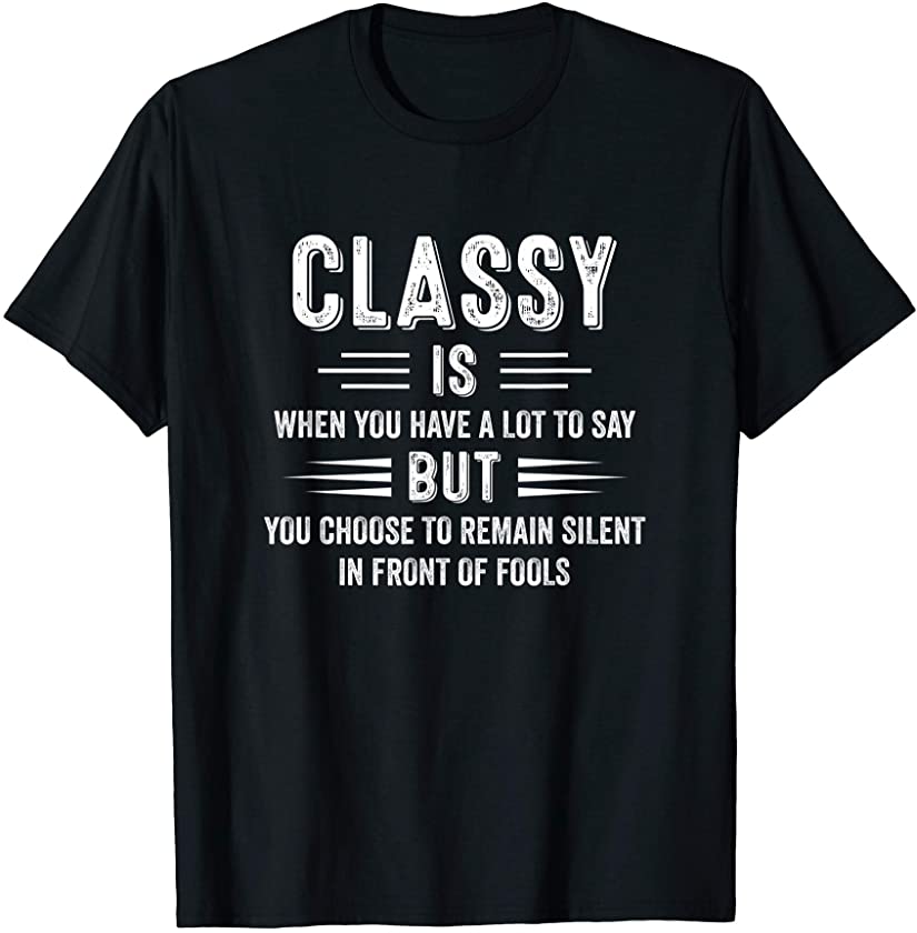 Classy Is When You Have A Lot To Say Funny Saying Sarcastic T-Shirt