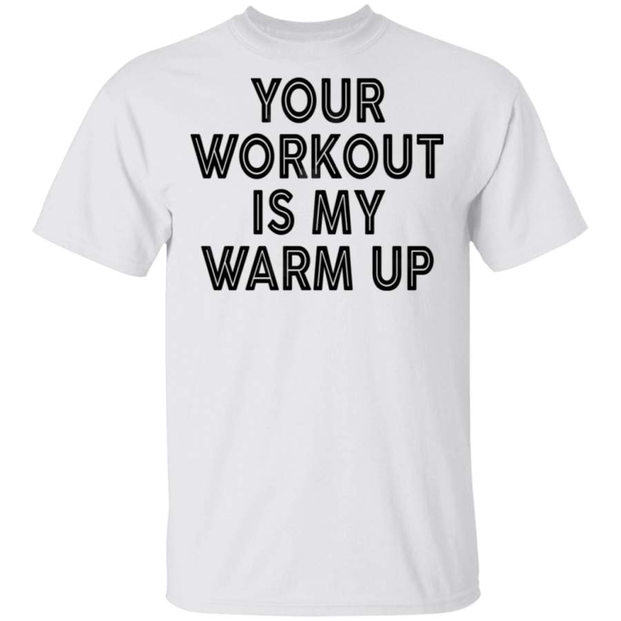 Your Workout Is My Warm Up T-Shirt