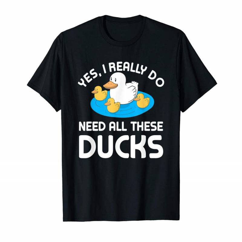 Yes, I Really Do Need All These Ducks | Animals Lover Gift T-shirt