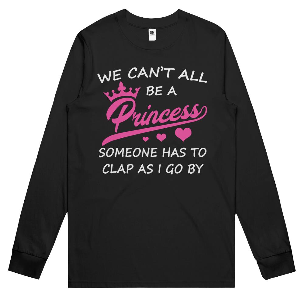 We Can’T All Be A Princess Someone Has To Clap Funny Long Sleeve T Shirts