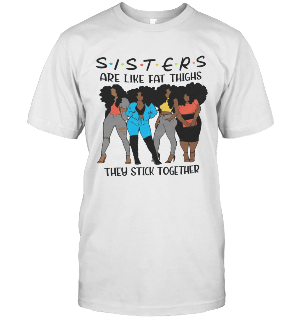 Sisters Are Like Fat Thighs They Stick Together Black Queen Melanin African American Women T shirt