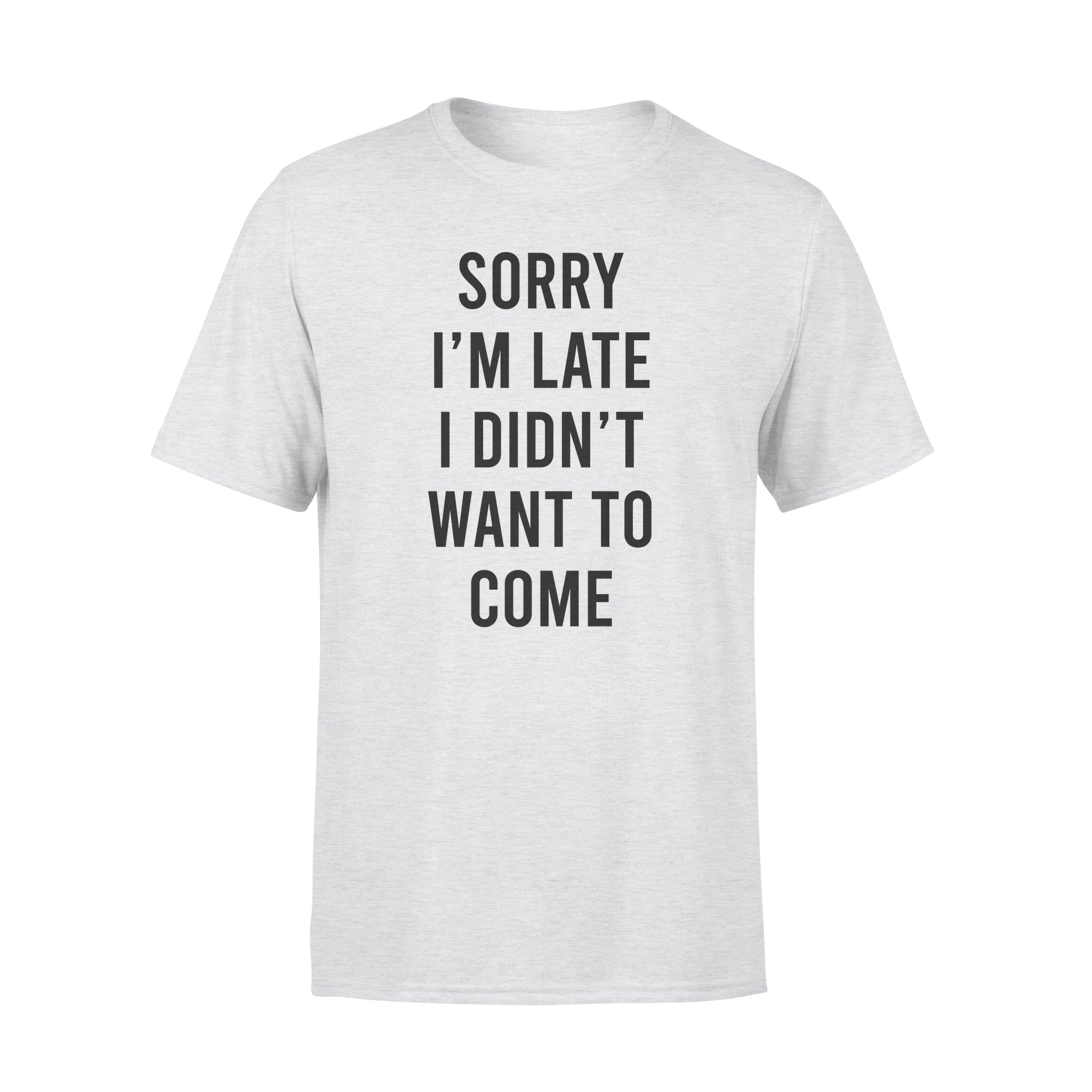 Sorry I’m Late I Didn’t Want To Come – Premium T-shirt