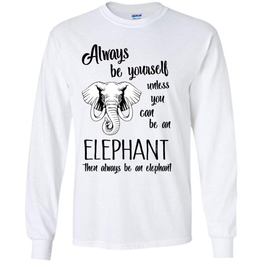 Always Be Yourself Unless You Can Be An Elephant Then Always Be An Elephant – Gildan Long Sleeve Shirt