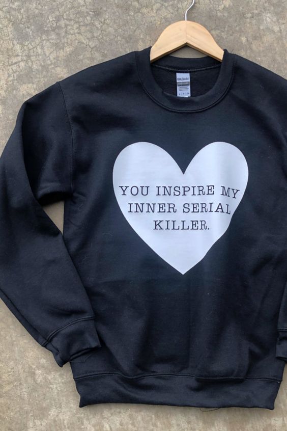 You Inspire My Inner Serial Killer Sweatshirt