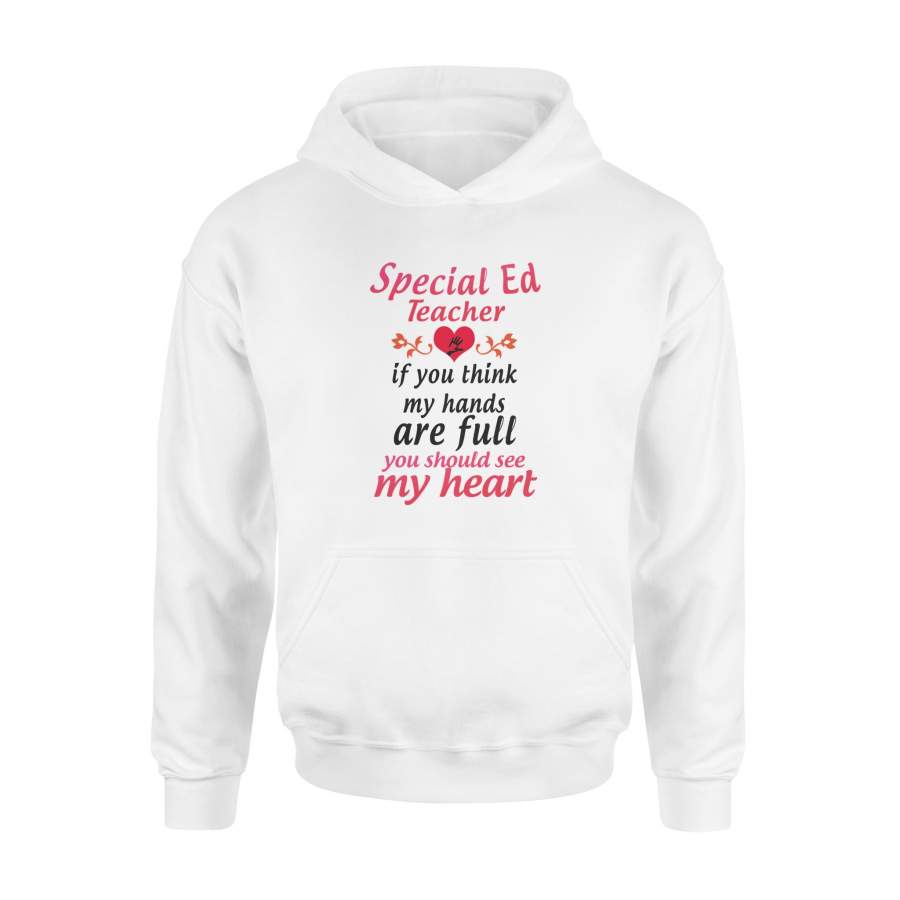 Special Ed Teacher If You Think My Hands Are Full You Should See My Heart – High Quality Cotton Hoodie