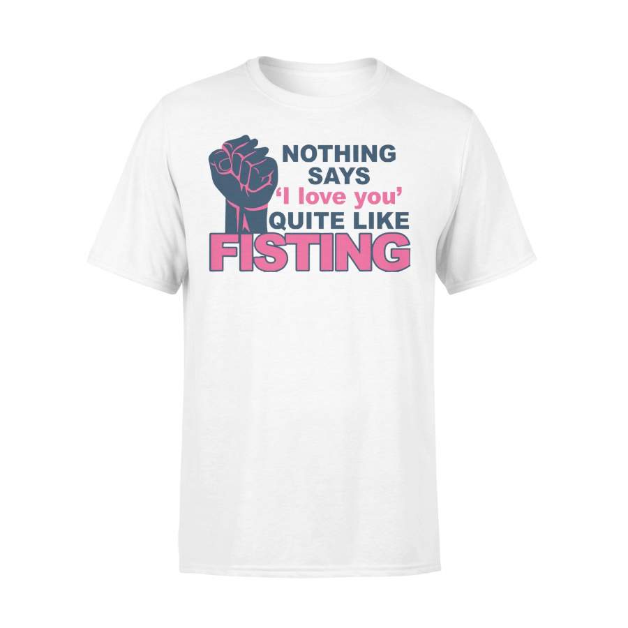 Nothing Says I Love You Quite Like Fisting T-shirt