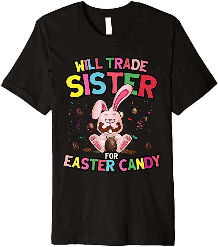 Will Trade Sister For Easter Candy Bunny Eat Easter Egg 2021 Premium T-Shirt