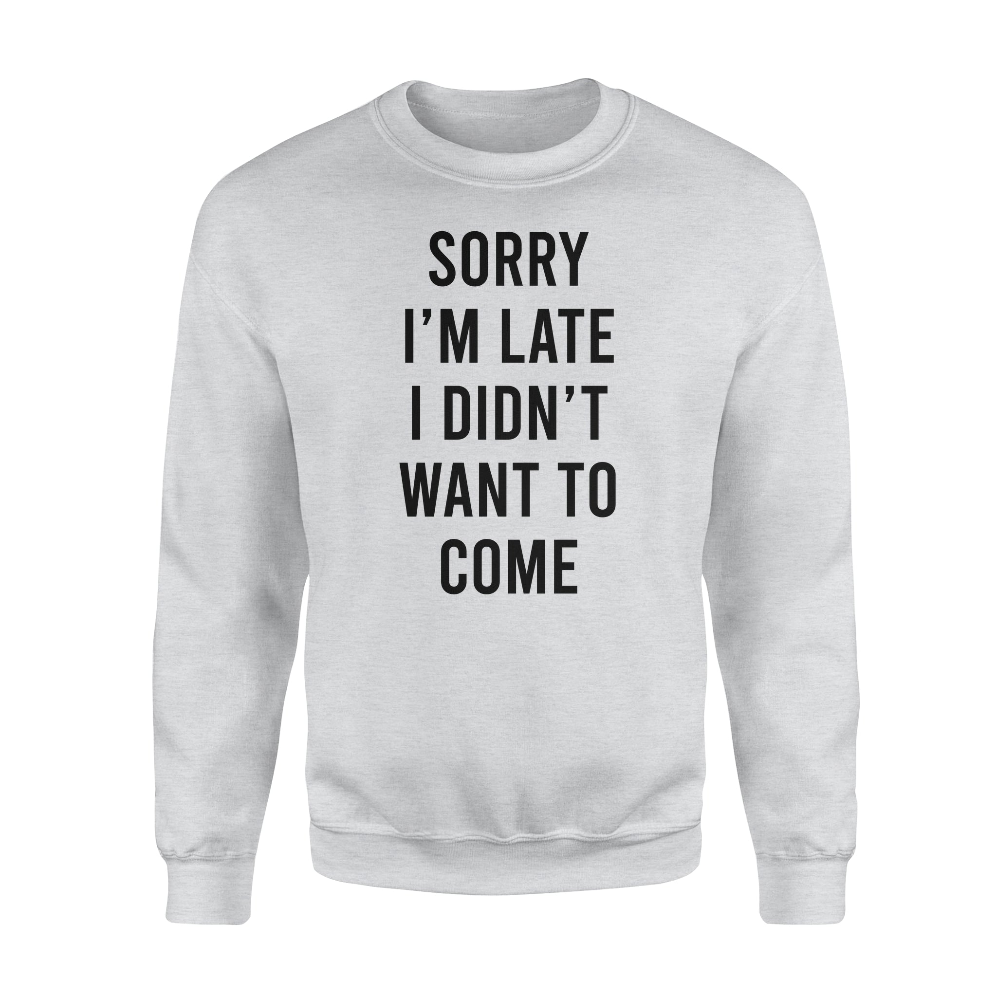 Sorry I’m Late I Didn’t Want To Come – Standard Crew Neck Sweatshirt