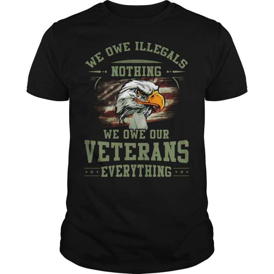 We owe Illegals nothing we owe our veterans everything T-Shirt