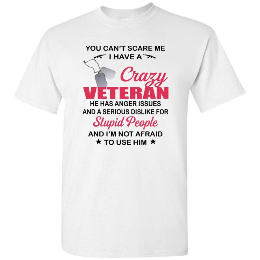 You Can’t Scare Me I Have A Crazy Veteran He Has Anger Issues Not Afraid Use Him Tee Shirt