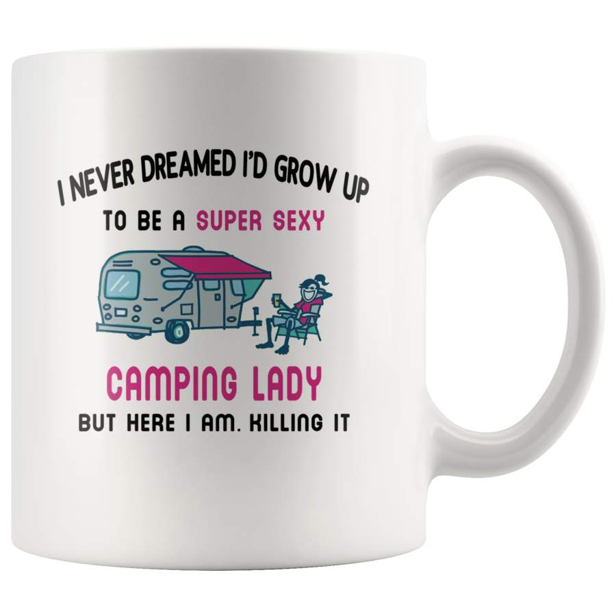 I Never Dreamed I’d Grow Up To Be A Super Sexy Camping Lady But Here I Am Killing It White Coffee Mug