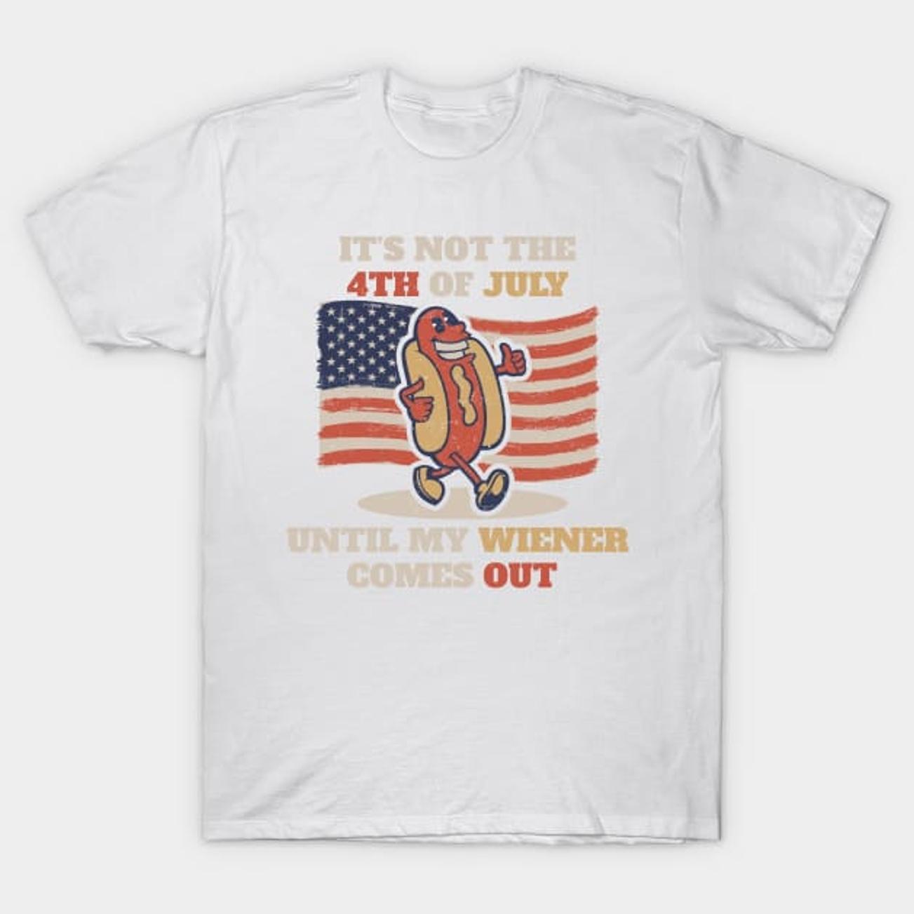4th-of-july, It’s Not The 4th of July Until My Weiner Comes Out T-Shirt, Full Size, For Men and Women