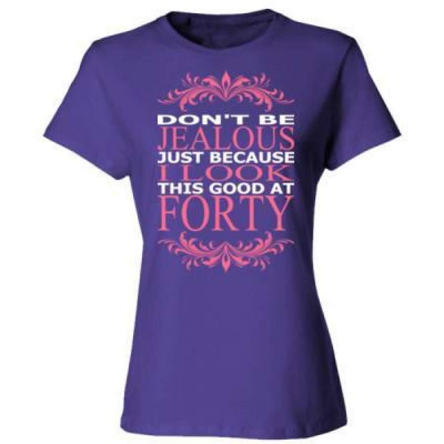 AGR Do Not Be Jealous Just Because I Look This Good At Forty – Ladies’ Cotton T-Shirt