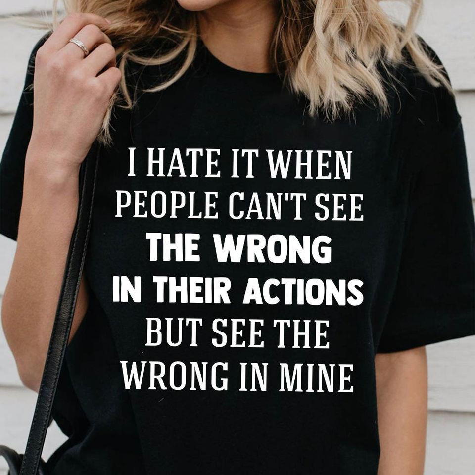 I Hate It When People Can’T See The Wrong In Their Actions But See The Wrong In Mine Gift Standard/Premium T-Shirt