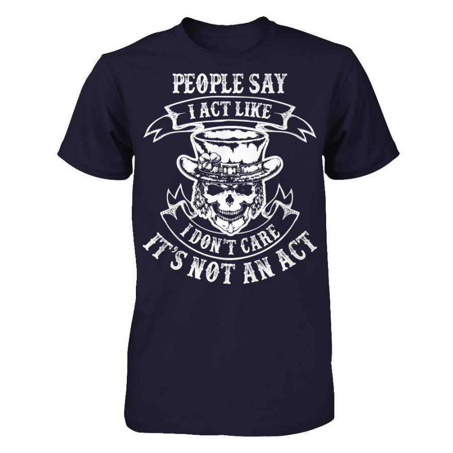People Say I Act Like I Don’t Care It’s Not An Act T-shirt