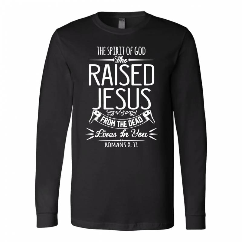 The spirit of God who raised Jesus Romans 8:11 long sleeve t-shirt