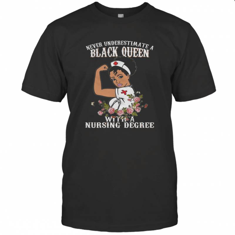 Never Underestimate A Black Queen Flowers With A Nursing Degree T-shirt