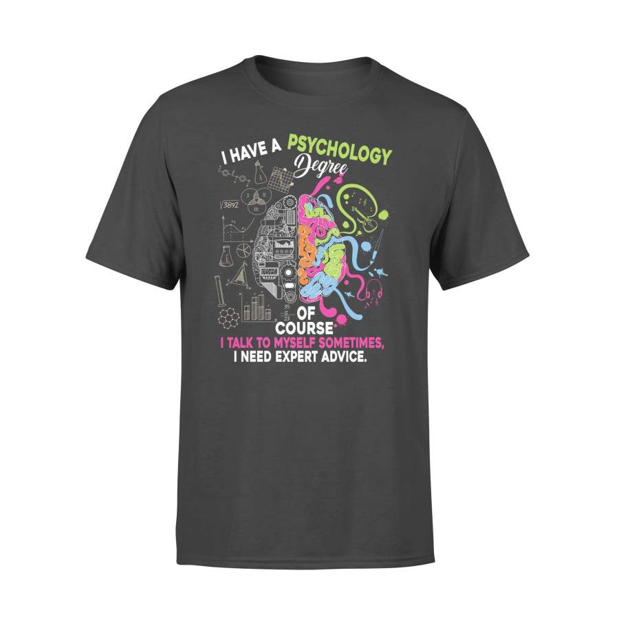 I Have A Psychology Degree Of Course I Talk To Myself Sometimes I Need Expert Advice T-shirt