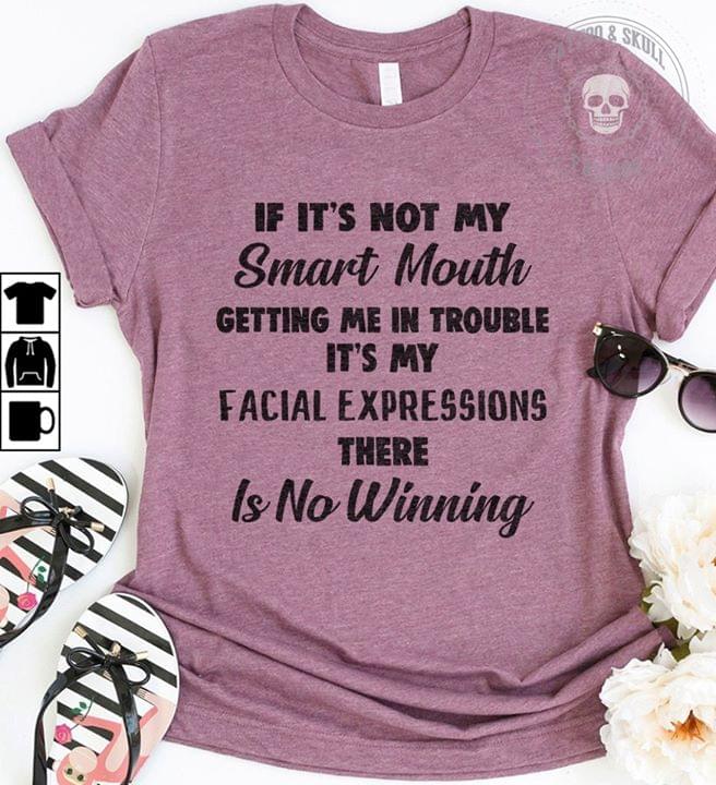 If Its Not My Smart Mouth Getting Me In Trouble Its My Facial Expressions There Is No Winning Cotton T-Shirt