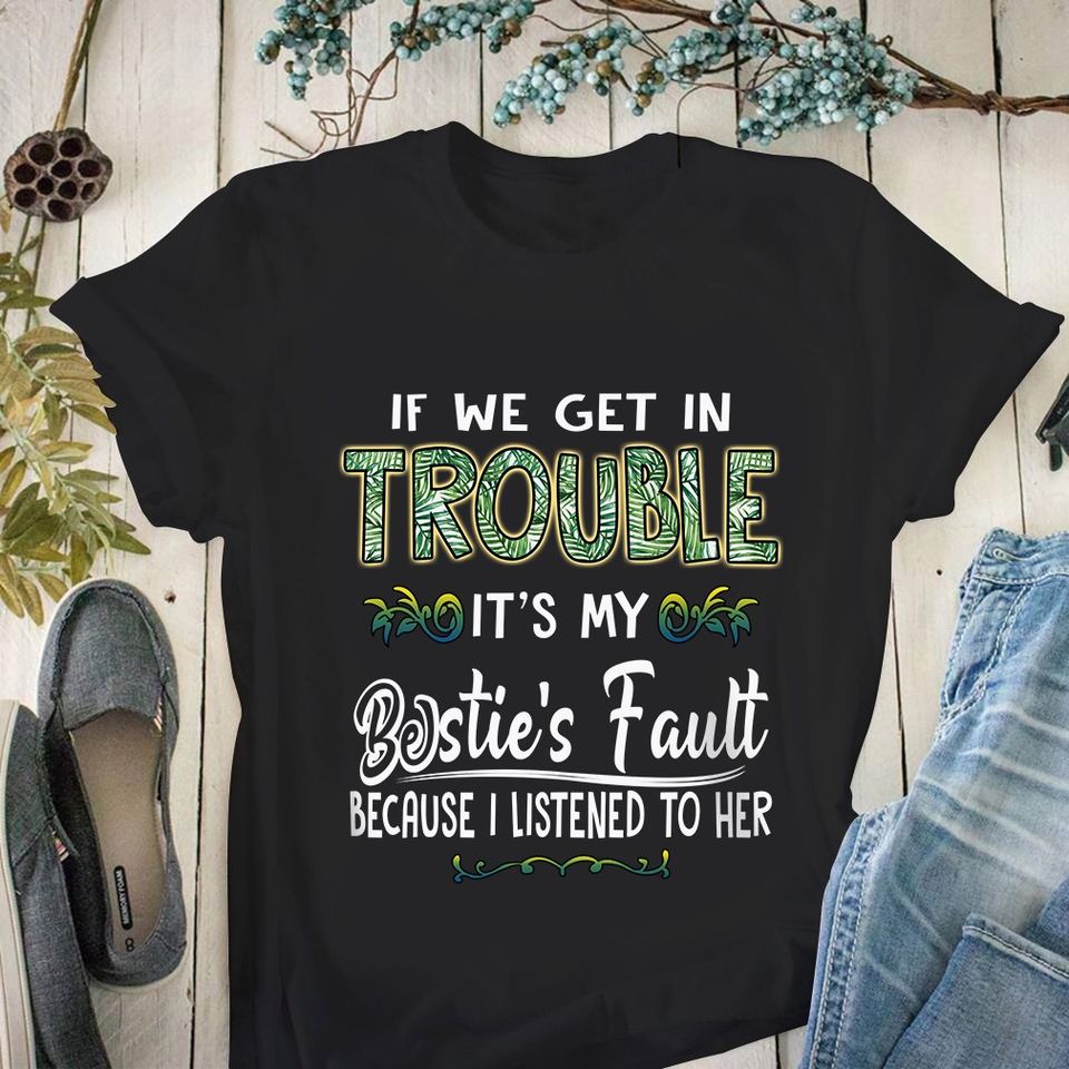 If We Get In Trouble It’S My Bestie’S Fault Because I Listened To Her Gift Ideas Standard/Premium T-Shirt